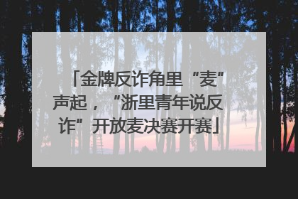 金牌反诈角里“麦”声起，“浙里青年说反诈”开放麦决赛开赛