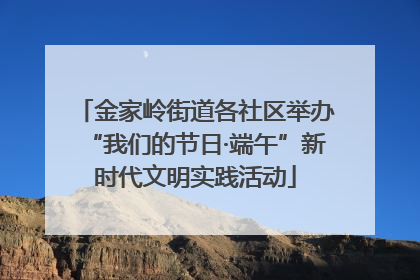 金家岭街道各社区举办“我们的节日·端午”新时代文明实践活动