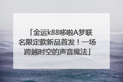 金运k88哆啦A梦联名限定款新品首发！一场跨越时空的声音魔法