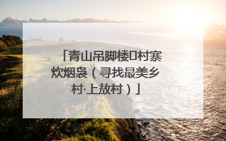 青山吊脚楼 村寨炊烟袅（寻找最美乡村·上敖村）