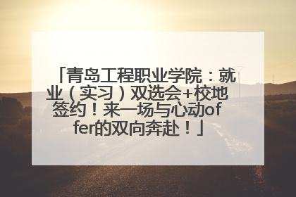 青岛工程职业学院：就业（实习）双选会+校地签约！来一场与心动offer的双向奔赴！