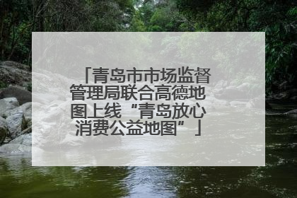 青岛市市场监督管理局联合高德地图上线“青岛放心消费公益地图”