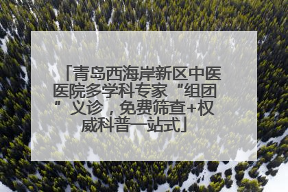 青岛西海岸新区中医医院多学科专家“组团”义诊，免费筛查+权威科普一站式