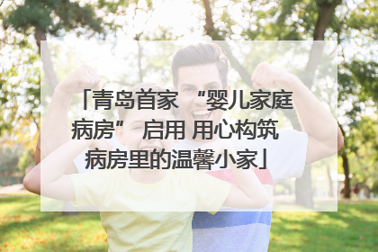 青岛首家 “婴儿家庭病房” 启用 用心构筑病房里的温馨小家