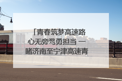 青春筑梦高速路 心无旁骛勇担当 一睹济南至宁津高速青年的young子