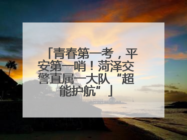 青春第一考，平安第一哨！菏泽交警直属一大队“超能护航”