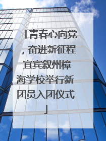 青春心向党，奋进新征程 宜宾叙州樟海学校举行新团员入团仪式