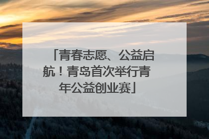 青春志愿、公益启航！青岛首次举行青年公益创业赛