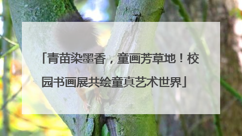 青苗染墨香，童画芳草地！校园书画展共绘童真艺术世界