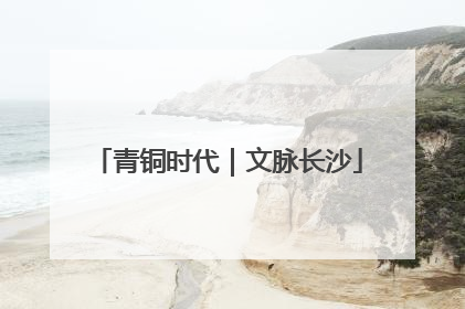青铜时代｜文脉长沙