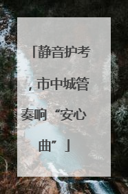 静音护考，市中城管奏响“安心曲”