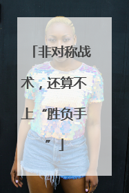 非对称战术，还算不上“胜负手”