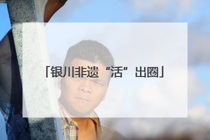 银川非遗“活”出圈