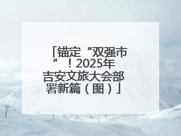 锚定“双强市”！2025年吉安文旅大会部署新篇（图）
