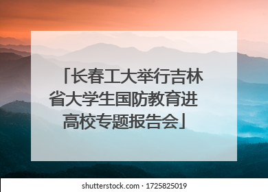 长春工大举行吉林省大学生国防教育进高校专题报告会