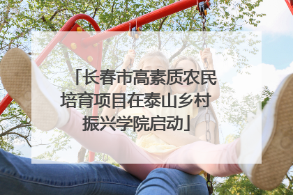 长春市高素质农民培育项目在泰山乡村振兴学院启动