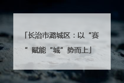 长治市潞城区：以“赛”赋能“城”势而上