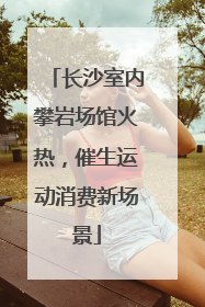 长沙室内攀岩场馆火热，催生运动消费新场景