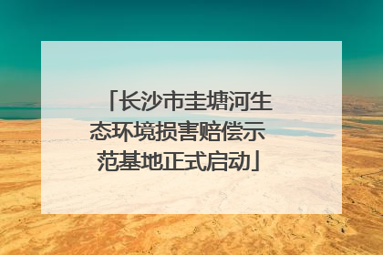 长沙市圭塘河生态环境损害赔偿示范基地正式启动