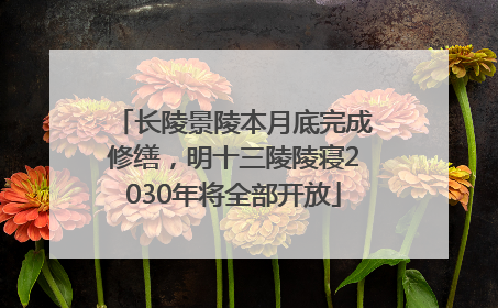 长陵景陵本月底完成修缮，明十三陵陵寝2030年将全部开放