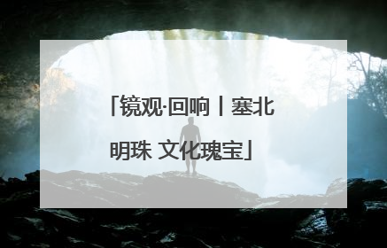 镜观·回响丨塞北明珠 文化瑰宝