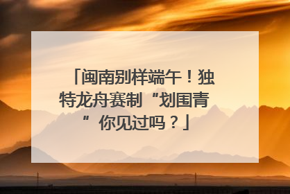 闽南别样端午！独特龙舟赛制“划围青”你见过吗？