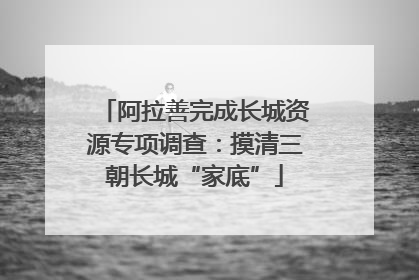 阿拉善完成长城资源专项调查：摸清三朝长城“家底”