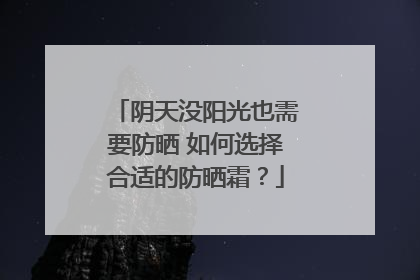 阴天没阳光也需要防晒 如何选择合适的防晒霜？