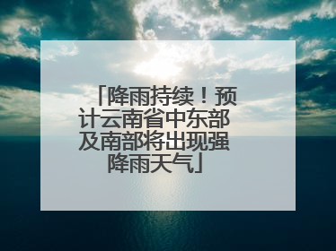 降雨持续！预计云南省中东部及南部将出现强降雨天气