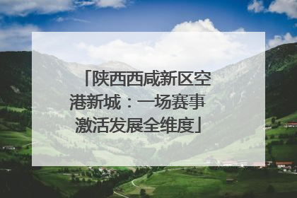 陕西西咸新区空港新城：一场赛事激活发展全维度