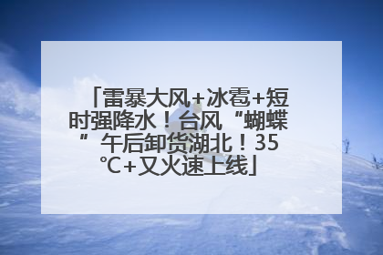 雷暴大风+冰雹+短时强降水！台风“蝴蝶”午后卸货湖北！35℃+又火速上线