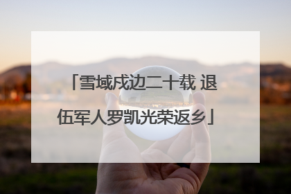 雪域戍边二十载 退伍军人罗凯光荣返乡