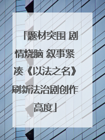 题材突围 剧情烧脑 叙事紧凑《以法之名》刷新法治剧创作高度