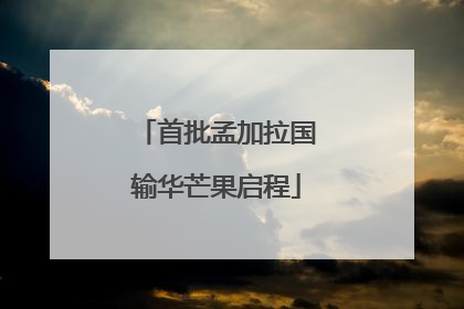首批孟加拉国输华芒果启程