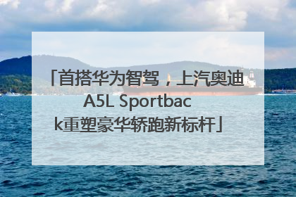 首搭华为智驾，上汽奥迪A5L Sportback重塑豪华轿跑新标杆
