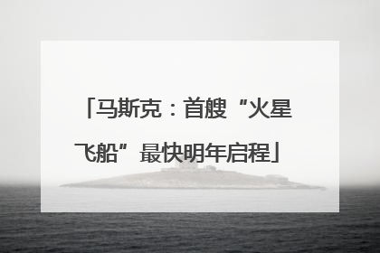 马斯克：首艘“火星飞船”最快明年启程