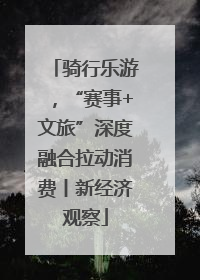 骑行乐游，“赛事+文旅”深度融合拉动消费丨新经济观察