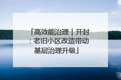 高效能治理｜开封：老旧小区改造带动基层治理升级