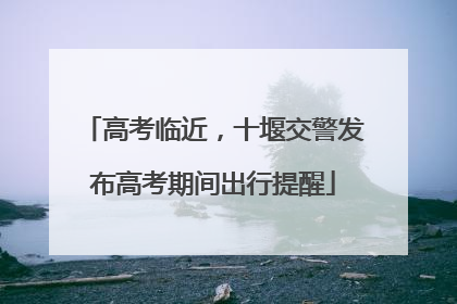 高考临近，十堰交警发布高考期间出行提醒