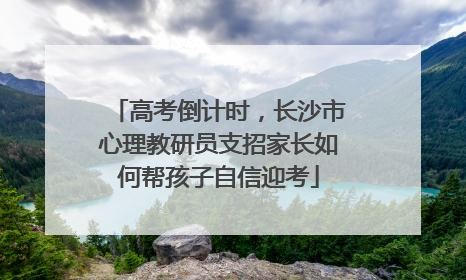 高考倒计时，长沙市心理教研员支招家长如何帮孩子自信迎考