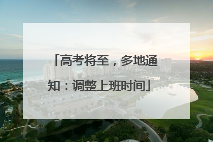 高考将至，多地通知：调整上班时间