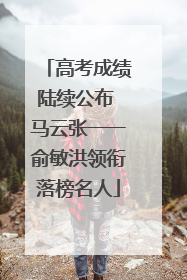 高考成绩陆续公布 马云张一一俞敏洪领衔落榜名人