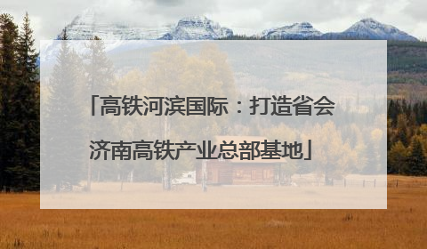 高铁河滨国际：打造省会济南高铁产业总部基地