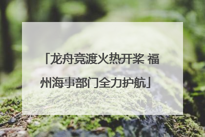 龙舟竞渡火热开桨 福州海事部门全力护航