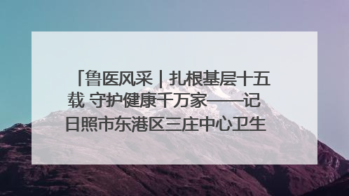 鲁医风采｜扎根基层十五载 守护健康千万家——记日照市东港区三庄中心卫生院院长、主治医师张守海