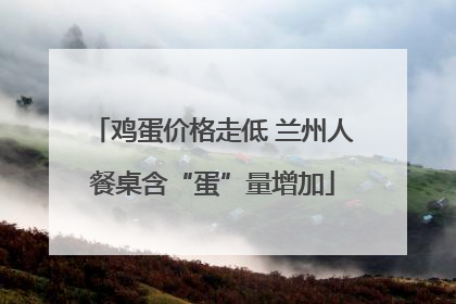 鸡蛋价格走低 兰州人餐桌含“蛋”量增加