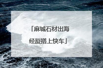 麻城石材出海 经厦搭上快车