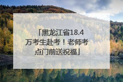 黑龙江省18.4万考生赴考！老师考点门前送祝福