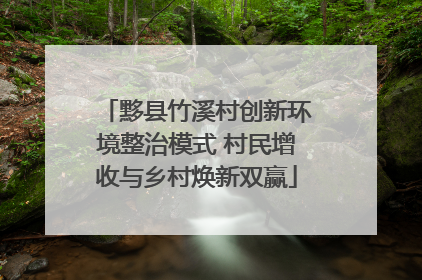 黟县竹溪村创新环境整治模式 村民增收与乡村焕新双赢