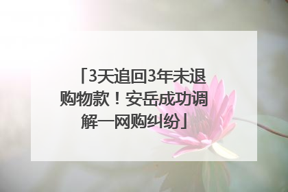 3天追回3年未退购物款！安岳成功调解一网购纠纷